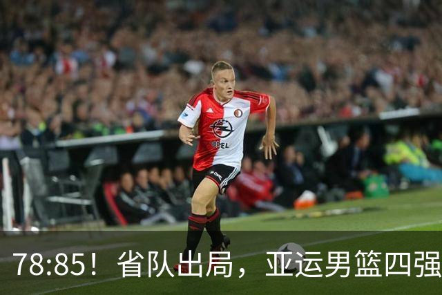 78:85！省队出局，亚运男篮四强出炉，半决赛:中国男篮对阵日本